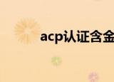 acp认证含金量高吗（acp认证）