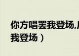 你方唱罢我登场,反认他乡是故乡（你方唱罢我登场）