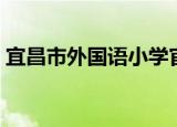 宜昌市外国语小学官网（宜昌市外国语小学）
