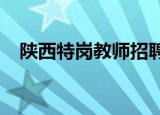 陕西特岗教师招聘2022公告（陕西特岗）