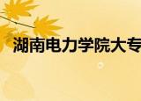 湖南电力学院大专分数线（湖南电力学院）