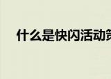 什么是快闪活动策划（什么是快闪活动）