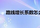 路线增长系数怎么计算（路线增长系数）