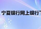 宁夏银行网上银行下载（宁夏银行网上银行）