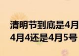 清明节到底是4月5号还是4月4号（清明节是4月4还是4月5号）