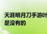 天涯明月刀手游叶知秋天命三个选特殊结局还是没有的