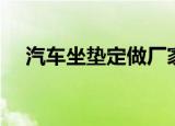 汽车坐垫定做厂家批发（汽车坐垫定做）
