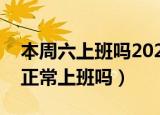 本周六上班吗2021年5月（2021本周六周日正常上班吗）