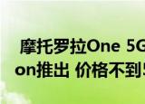  摩托罗拉One 5G即将在AT&T和Verizon推出 价格不到500美元
