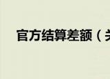官方结算差额（关于官方结算差额介绍）