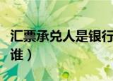 汇票承兑人是银行吗（银行承兑汇票承兑人是谁）