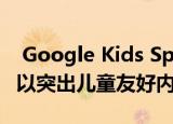  Google Kids Space即将亮相安卓平板电脑 以突出儿童友好内容