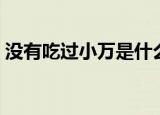 没有吃过小万是什么意思（小万是什么意思）