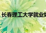 长春理工大学就业如何（长春理工大学就业）