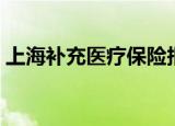 上海补充医疗保险报销（上海补充医疗保险）
