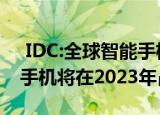  IDC:全球智能手机市场将于2022年复苏 5G手机将在2023年占50%