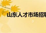 山东人才市场招聘信息（山东人才市场）