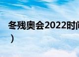 冬残奥会2022时间开始（冬残奥会2022时间）