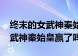 终末的女武神秦始皇赢了吗2022（终末的女武神秦始皇赢了吗）