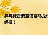 乒乓球香港表演赛马龙许昕（马龙许昕为香港市民表演乒乓绝技）