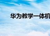 华为教学一体机怎么样（华为学习机）