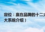 定位：赢在品牌的十二大系统（关于定位：赢在品牌的十二大系统介绍）