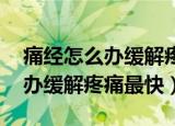 痛经怎么办缓解疼痛最快 红糖水（痛经怎么办缓解疼痛最快）