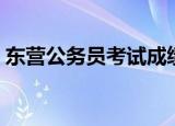 东营公务员考试成绩查询（东营公务员考试）