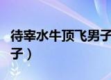 待宰水牛顶飞男子洒柜酒柜（待宰水牛顶飞男子）