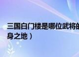 三国白门楼是哪位武将的葬身之地（白门楼是哪位武将的葬身之地）