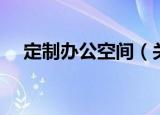定制办公空间（关于定制办公空间介绍）