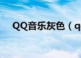 QQ音乐灰色（qq音乐怎么变成灰色了）