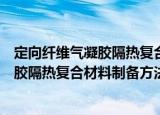 定向纤维气凝胶隔热复合材料制备方法（关于定向纤维气凝胶隔热复合材料制备方法介绍）