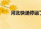 河北快递停运了吗（河北快递停运）