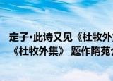 定子·此诗又见《杜牧外集》 题作隋苑（关于定子·此诗又见《杜牧外集》 题作隋苑介绍）