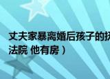 丈夫家暴离婚后孩子的抚养权归谁（丈夫家暴获孩子抚养权 法院 他有房）