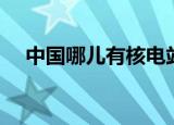 中国哪儿有核电站（中国有没有核电站）