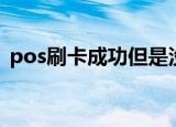 pos刷卡成功但是没到账怎么办（pos刷卡）