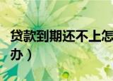 贷款到期还不上怎么办（如果贷款还不上怎么办）