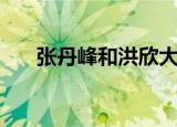 张丹峰和洪欣大几岁（张丹峰和洪欣）