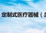 定制式医疗器械（关于定制式医疗器械介绍）