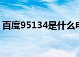 百度95134是什么电话（95134是什么电话）