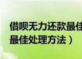 借呗无力还款最佳处理方法2（借呗无力还款最佳处理方法）