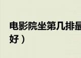电影院坐第几排最好9排（电影院坐第几排最好）