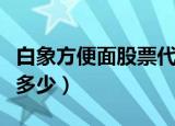 白象方便面股票代码是多少（白象股票代码是多少）