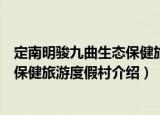 定南明骏九曲生态保健旅游度假村（关于定南明骏九曲生态保健旅游度假村介绍）