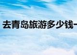 去青岛旅游多少钱一天（去青岛旅游多少钱）