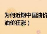 为何近期中国油价狂涨没人管（为何近期中国油价狂涨）