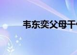 韦东奕父母干什么?（韦东奕父母）