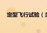 定型飞行试验（关于定型飞行试验介绍）